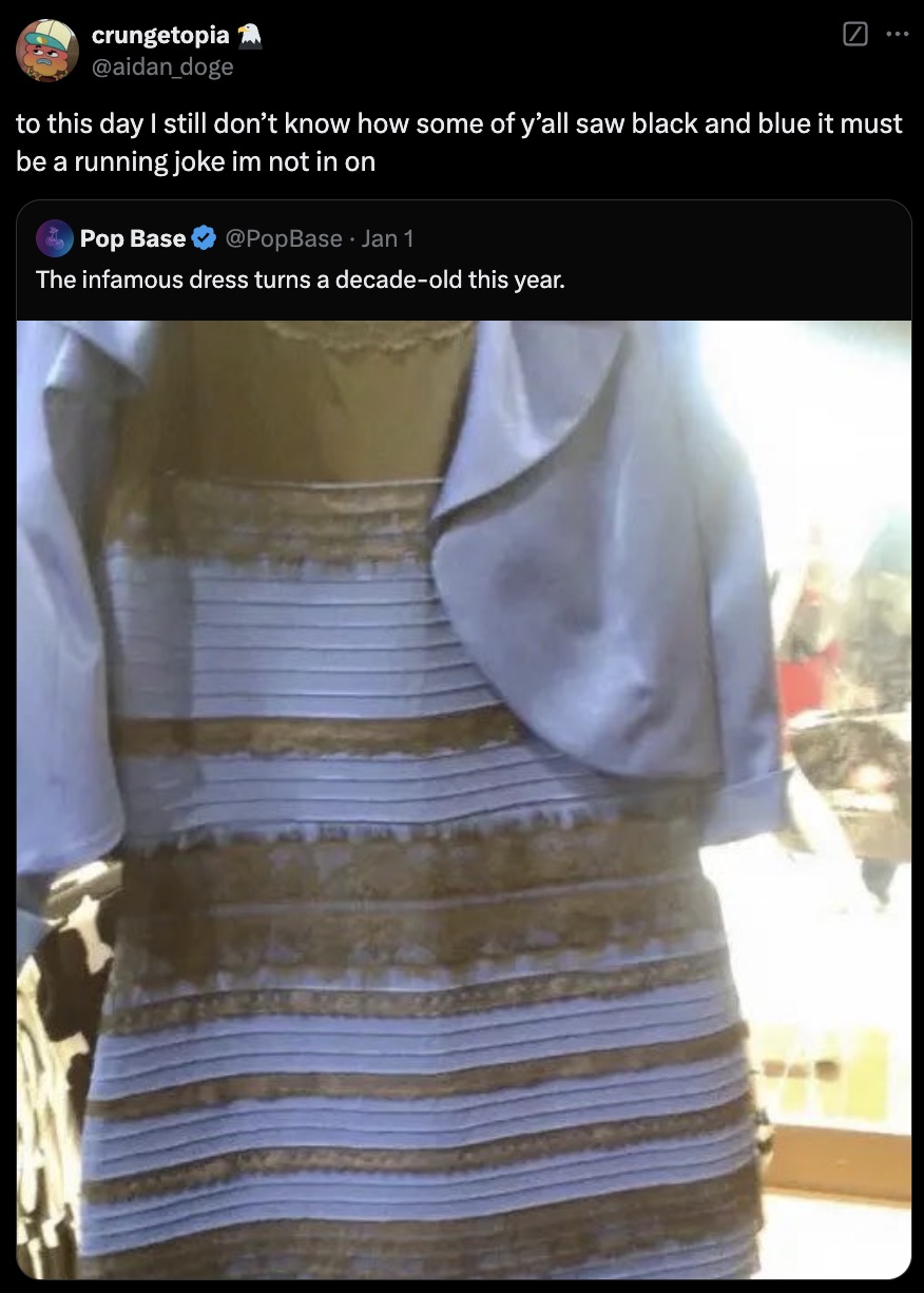 dress mind trick - crungetopia to this day I still don't know how some of y'all saw black and blue it must be a running joke im not in on Pop Base Jan 1 The infamous dress turns a decadeold this year.